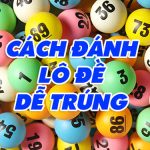 Bật mí 10 cách đánh lô đề dễ trúng được cao thủ truyền lại
