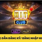 Hit Club Đăng Nhập – Hướng dẫn đăng ký, đăng nhập tại Hit Club