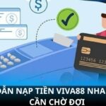 Hướng Dẫn Nạp Tiền Viva88 Nhanh, Không Cần Chờ Đợi