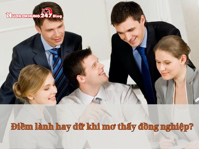 Điềm báo lành hay dữ khi mơ thấy đồng nghiệp? Đánh số may mắn nào?